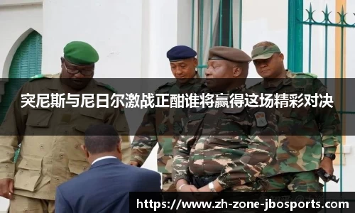 突尼斯与尼日尔激战正酣谁将赢得这场精彩对决