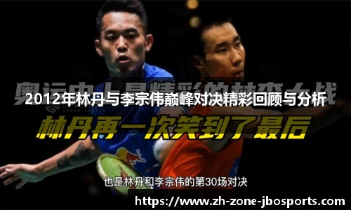 2012年林丹与李宗伟巅峰对决精彩回顾与分析